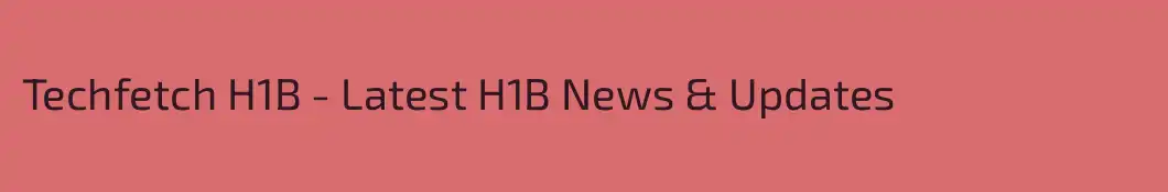 Techfetch H1B - Latest H1B News & Updates